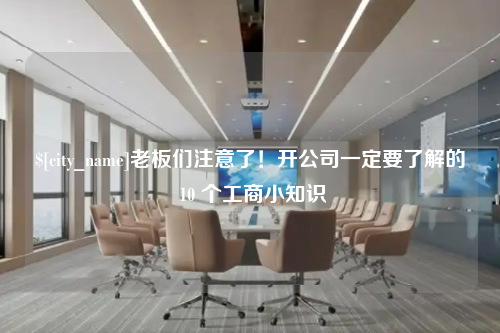 鄂尔多斯老板们注意了！开公司一定要了解的 10 个工商小知识